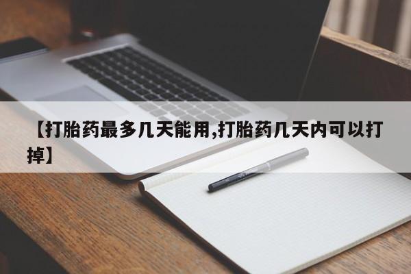 打胎药私人店联系方式保密发货,指导用药【打胎药最多几天能用,打胎药几天内可以打掉】
