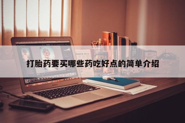 打胎药私人店联系方式保密发货,指导用药打胎药要买哪些药吃好点的简单介绍