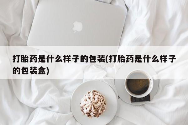 打胎药私人店联系方式保密发货,指导用药打胎药是什么样子的包装(打胎药是什么样子的包装盒)