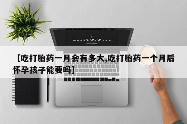 打胎药私人店联系方式保密发货,指导用药【吃打胎药一月会有多大,吃打胎药一个月后怀孕孩子能要吗】