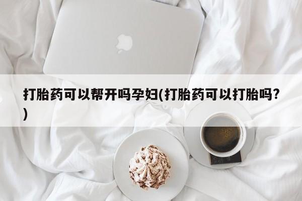 打胎药私人店联系方式保密发货,指导用药打胎药可以帮开吗孕妇(打胎药可以打胎吗?)