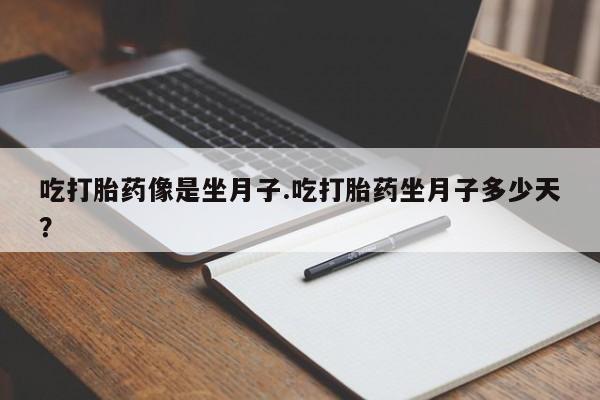 打胎药私人店联系方式保密发货,指导用药吃打胎药像是坐月子.吃打胎药坐月子多少天？