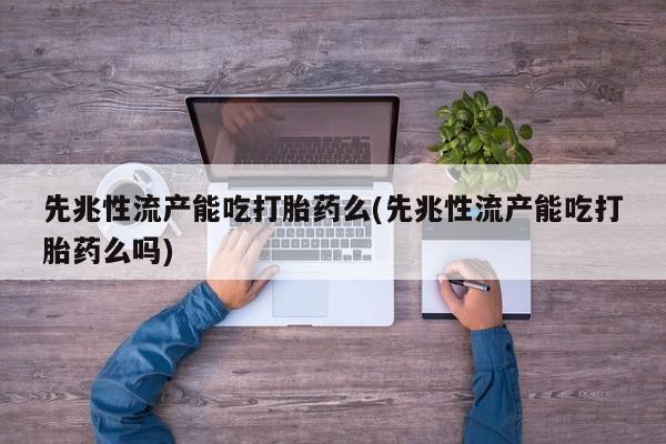 打胎药私人店联系方式保密发货,指导用药先兆性流产能吃打胎药么(先兆性流产能吃打胎药么吗)