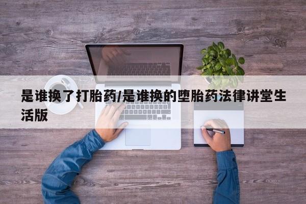打胎药私人店联系方式保密发货,指导用药是谁换了打胎药/是谁换的堕胎药法律讲堂生活版
