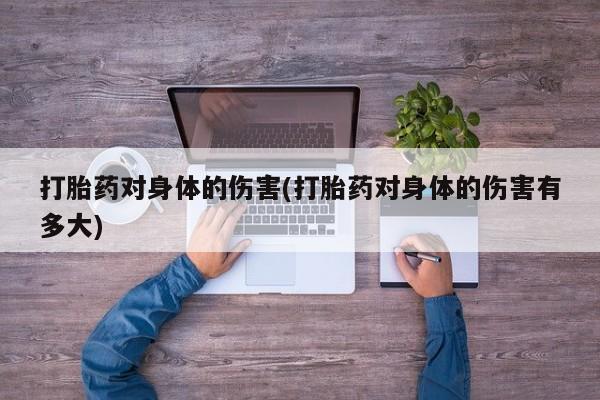 打胎药私人店联系方式保密发货,指导用药打胎药对身体的伤害(打胎药对身体的伤害有多大)