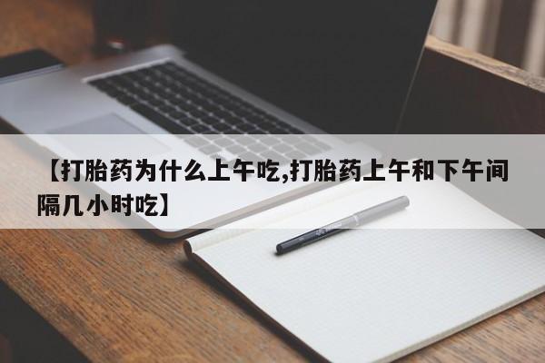 打胎药私人店联系方式保密发货,指导用药【打胎药为什么上午吃,打胎药上午和下午间隔几小时吃】