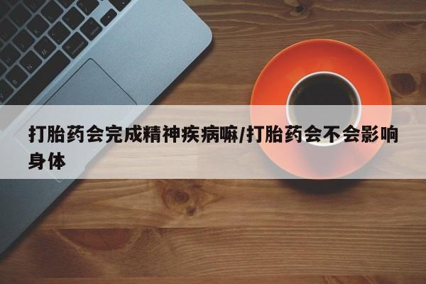 打胎药私人店联系方式保密发货,指导用药打胎药会完成精神疾病嘛/打胎药会不会影响身体