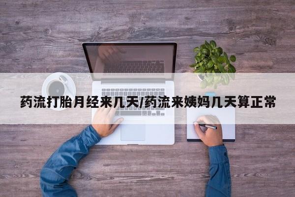 打胎药私人店联系方式保密发货,指导用药药流打胎月经来几天/药流来姨妈几天算正常
