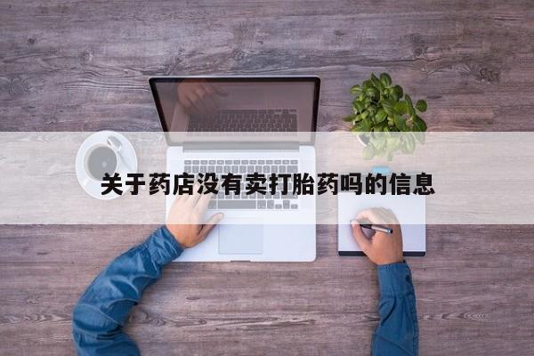 打胎药私人店联系方式保密发货,指导用药关于药店没有卖打胎药吗的信息