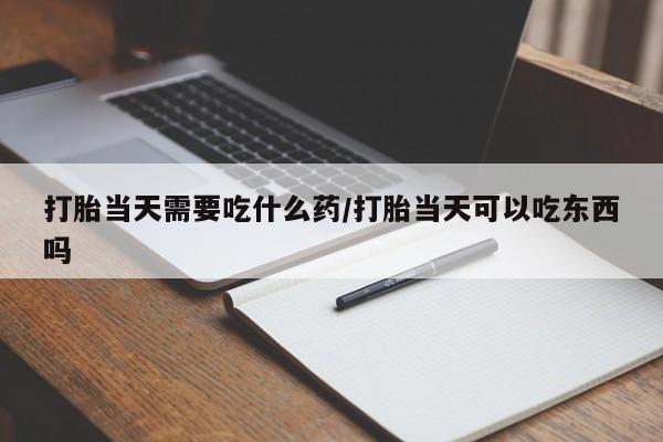 打胎药私人店联系方式保密发货,指导用药打胎当天需要吃什么药/打胎当天可以吃东西吗