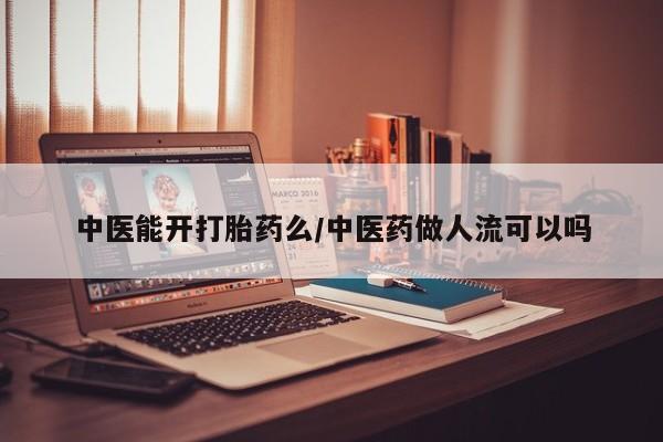 打胎药私人店联系方式保密发货,指导用药中医能开打胎药么/中医药做人流可以吗