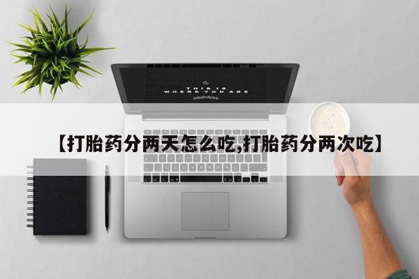 打胎药私人店联系方式保密发货,指导用药【打胎药分两天怎么吃,打胎药分两次吃】