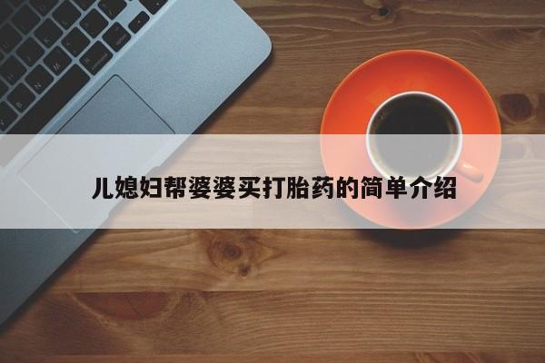 打胎药私人店联系方式保密发货,指导用药儿媳妇帮婆婆买打胎药的简单介绍