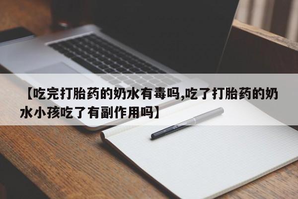 打胎药私人店联系方式保密发货,指导用药【吃完打胎药的奶水有毒吗,吃了打胎药的奶水小孩吃了有副作用吗】