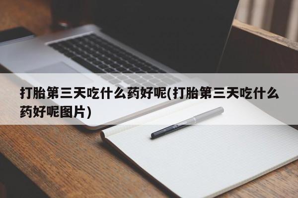 打胎药私人店联系方式保密发货,指导用药打胎第三天吃什么药好呢(打胎第三天吃什么药好呢图片)