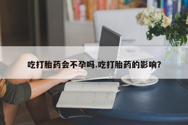 打胎药私人店联系方式保密发货,指导用药吃打胎药会不孕吗.吃打胎药的影响？