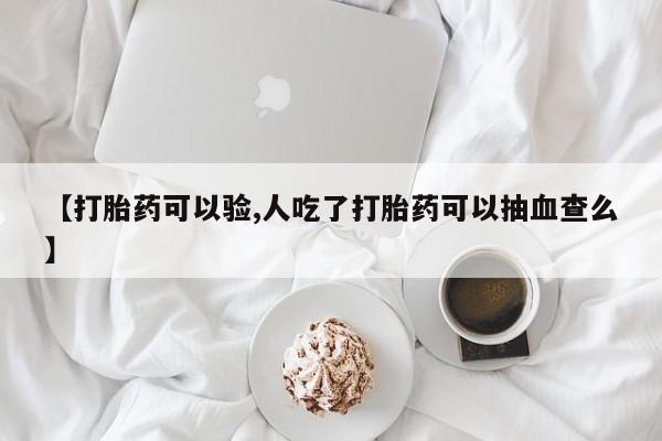 打胎药私人店联系方式保密发货,指导用药【打胎药可以验,人吃了打胎药可以抽血查么】