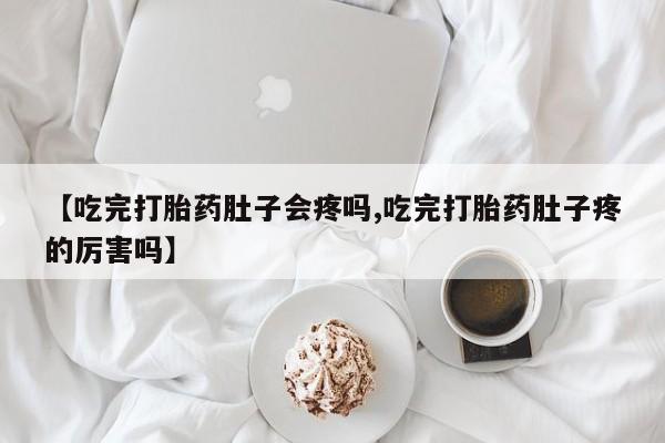 打胎药私人店联系方式保密发货,指导用药【吃完打胎药肚子会疼吗,吃完打胎药肚子疼的厉害吗】