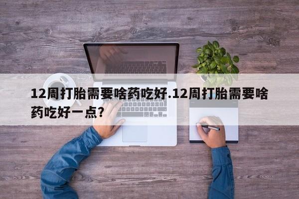 打胎药私人店联系方式保密发货,指导用药12周打胎需要啥药吃好.12周打胎需要啥药吃好一点？