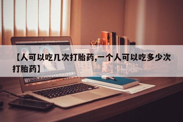 打胎药私人店联系方式保密发货,指导用药【人可以吃几次打胎药,一个人可以吃多少次打胎药】