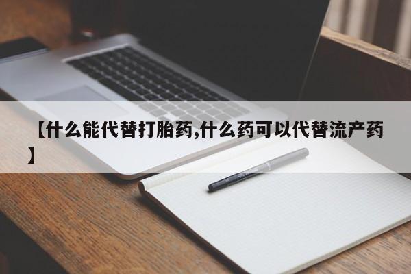 打胎药私人店联系方式保密发货,指导用药【什么能代替打胎药,什么药可以代替流产药】