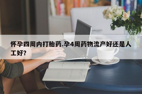 打胎药私人店联系方式保密发货,指导用药怀孕四周内打胎药.孕4周药物流产好还是人工好？