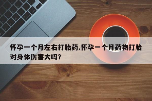 打胎药私人店联系方式保密发货,指导用药怀孕一个月左右打胎药.怀孕一个月药物打胎对身体伤害大吗？