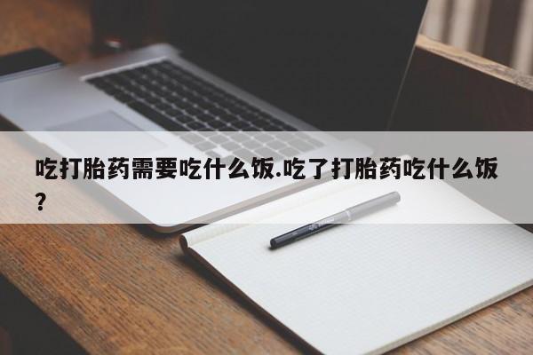 打胎药私人店联系方式保密发货,指导用药吃打胎药需要吃什么饭.吃了打胎药吃什么饭？