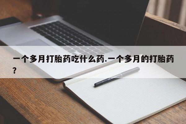 打胎药私人店联系方式保密发货,指导用药一个多月打胎药吃什么药.一个多月的打胎药？
