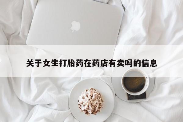 打胎药私人店联系方式保密发货,指导用药关于女生打胎药在药店有卖吗的信息