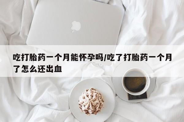 打胎药私人店联系方式保密发货,指导用药吃打胎药一个月能怀孕吗/吃了打胎药一个月了怎么还出血